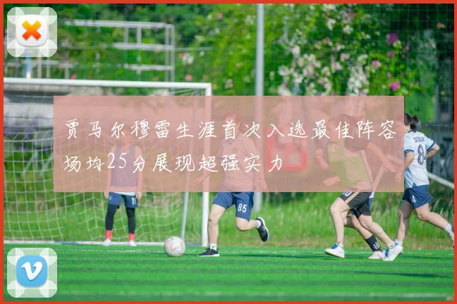 贾马尔穆雷生涯首次入选最佳阵容场均25分展现超强实力