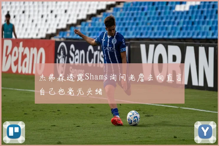 杰弗森透露Shams询问老詹去向直言自己也毫无头绪