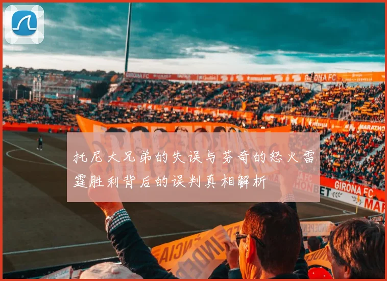 托尼大兄弟的失误与芬奇的怒火雷霆胜利背后的误判真相解析