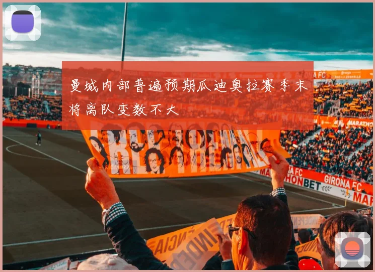曼城内部普遍预期瓜迪奥拉赛季末将离队变数不大