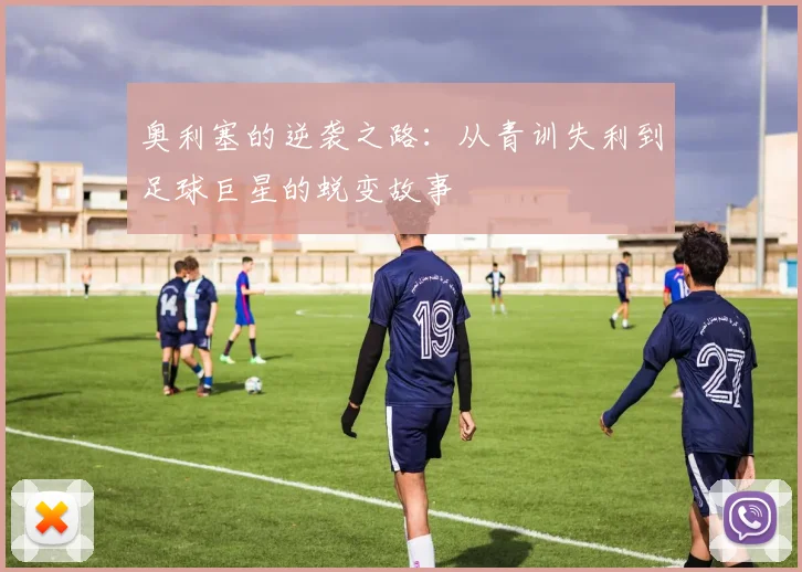 奥利塞的逆袭之路：从青训失利到足球巨星的蜕变故事