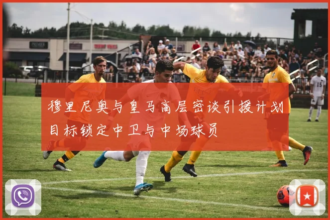 穆里尼奥与皇马高层密谈引援计划目标锁定中卫与中场球员