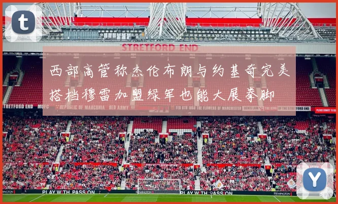 西部高管称杰伦布朗与约基奇完美搭档穆雷加盟绿军也能大展拳脚