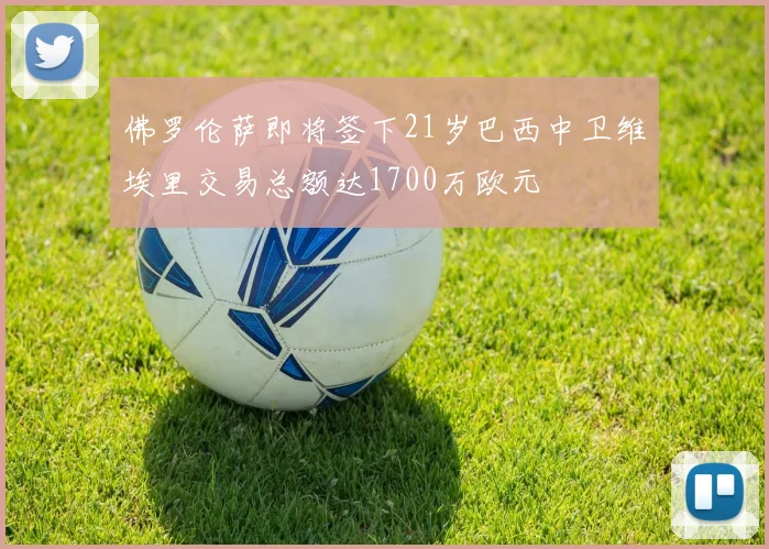 佛罗伦萨即将签下21岁巴西中卫维埃里交易总额达1700万欧元