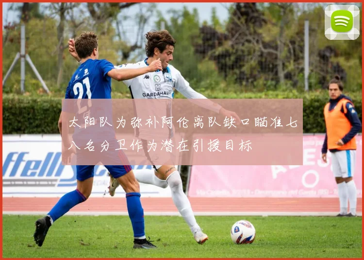 太阳队为弥补阿伦离队缺口瞄准七八名分卫作为潜在引援目标