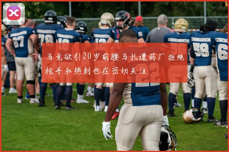 马竞欲引20岁前腰马扎遭药厂拒绝枪手和热刺也在密切关注
